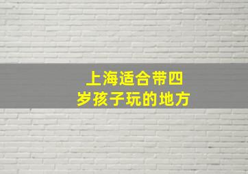 上海适合带四岁孩子玩的地方