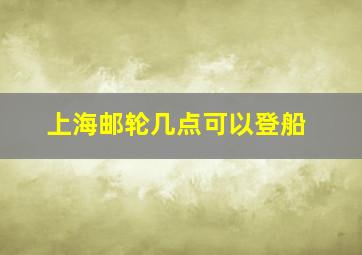 上海邮轮几点可以登船