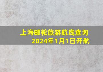 上海邮轮旅游航线查询2024年1月1日开航