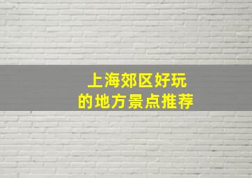 上海郊区好玩的地方景点推荐