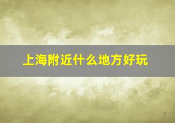 上海附近什么地方好玩