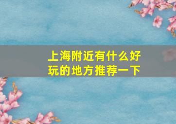 上海附近有什么好玩的地方推荐一下