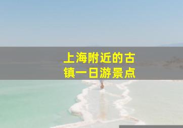 上海附近的古镇一日游景点