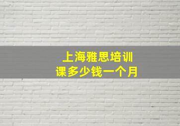 上海雅思培训课多少钱一个月