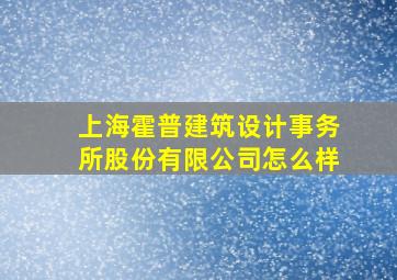 上海霍普建筑设计事务所股份有限公司怎么样