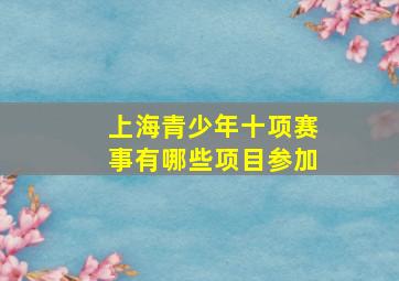 上海青少年十项赛事有哪些项目参加