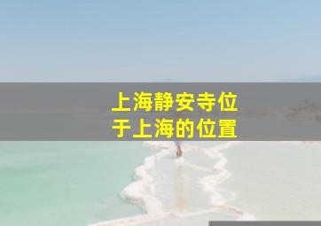 上海静安寺位于上海的位置