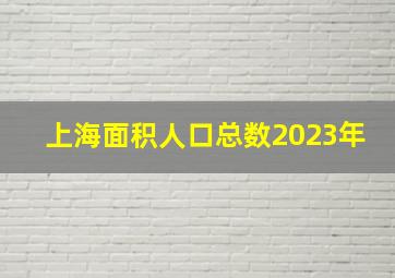 上海面积人口总数2023年