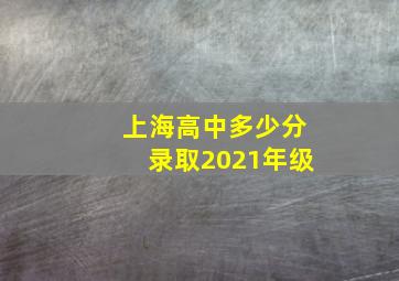 上海高中多少分录取2021年级