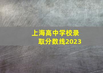 上海高中学校录取分数线2023