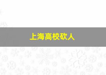 上海高校砍人