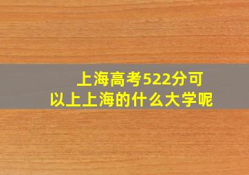 上海高考522分可以上上海的什么大学呢