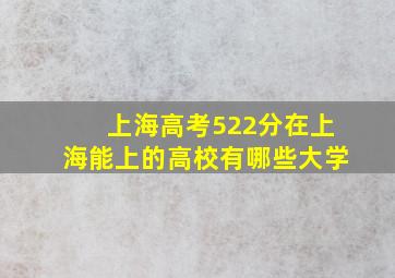 上海高考522分在上海能上的高校有哪些大学