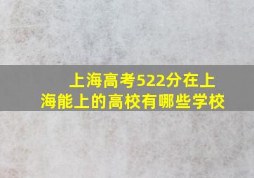 上海高考522分在上海能上的高校有哪些学校