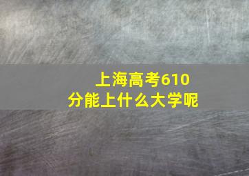 上海高考610分能上什么大学呢