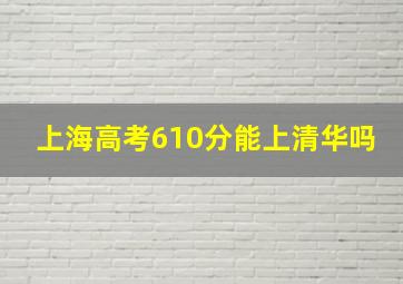 上海高考610分能上清华吗