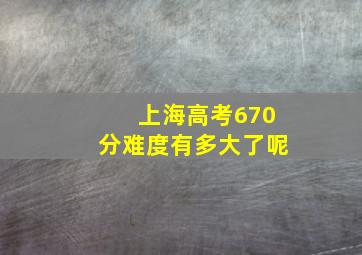 上海高考670分难度有多大了呢