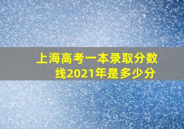 上海高考一本录取分数线2021年是多少分