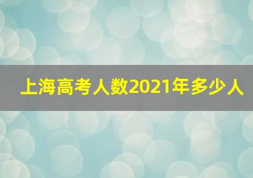 上海高考人数2021年多少人