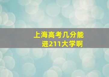 上海高考几分能进211大学啊