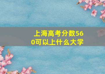 上海高考分数560可以上什么大学