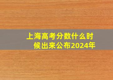 上海高考分数什么时候出来公布2024年