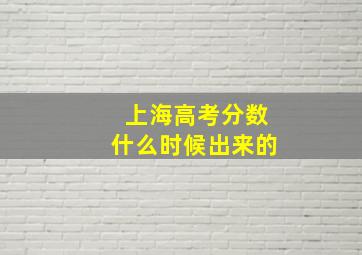 上海高考分数什么时候出来的