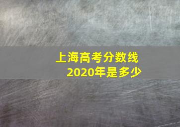 上海高考分数线2020年是多少