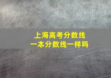 上海高考分数线一本分数线一样吗