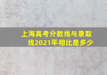 上海高考分数线与录取线2021年相比是多少