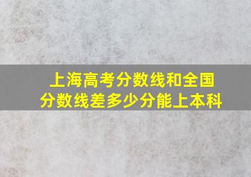 上海高考分数线和全国分数线差多少分能上本科