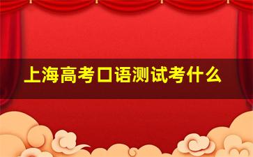 上海高考口语测试考什么