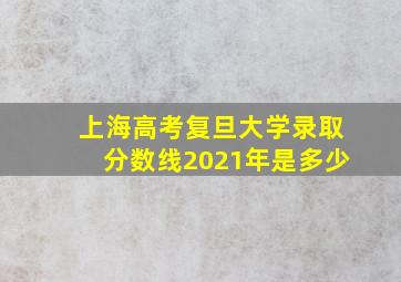 上海高考复旦大学录取分数线2021年是多少