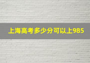 上海高考多少分可以上985