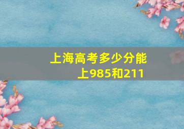 上海高考多少分能上985和211