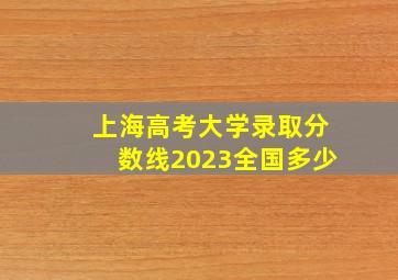 上海高考大学录取分数线2023全国多少