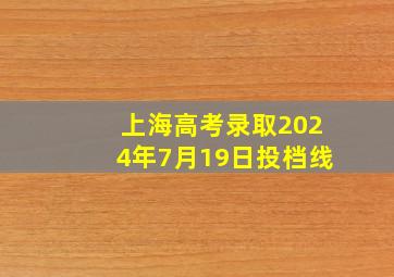 上海高考录取2024年7月19日投档线