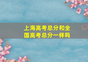 上海高考总分和全国高考总分一样吗