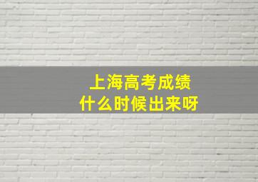 上海高考成绩什么时候出来呀