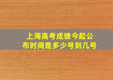 上海高考成绩今起公布时间是多少号到几号