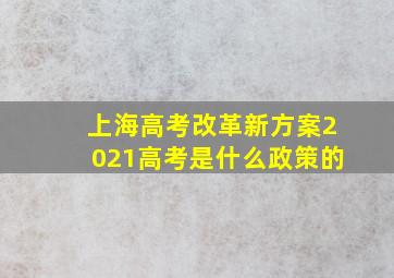 上海高考改革新方案2021高考是什么政策的