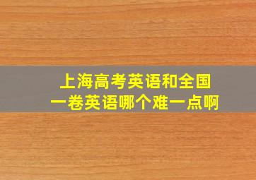 上海高考英语和全国一卷英语哪个难一点啊