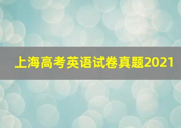 上海高考英语试卷真题2021