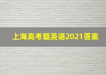 上海高考题英语2021答案