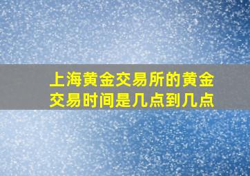 上海黄金交易所的黄金交易时间是几点到几点