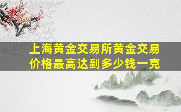 上海黄金交易所黄金交易价格最高达到多少钱一克