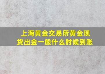 上海黄金交易所黄金现货出金一般什么时候到账