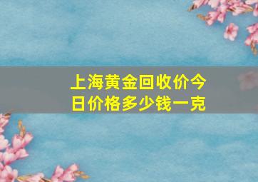 上海黄金回收价今日价格多少钱一克