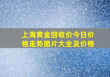 上海黄金回收价今日价格走势图片大全及价格