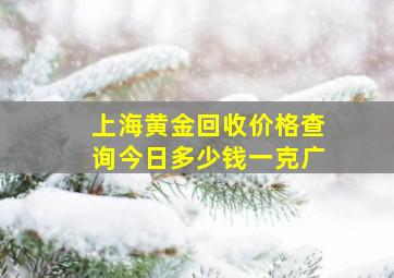 上海黄金回收价格查询今日多少钱一克广